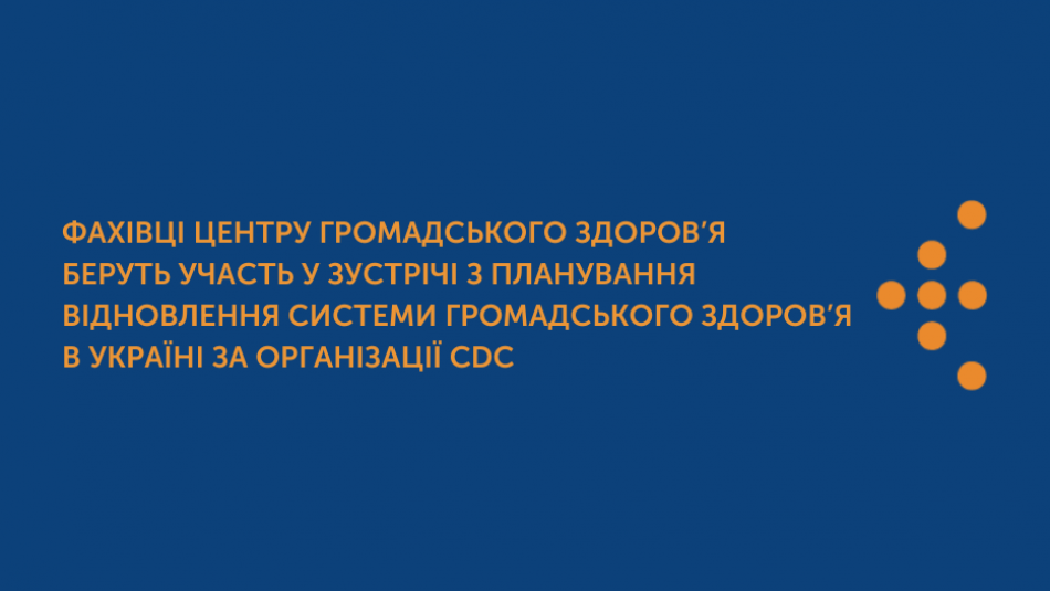 Фахівці Центру громадського здоров’я беруть участь у зустрічі з планування відновлення системи громадського здоров’я в Україні за організації CDC