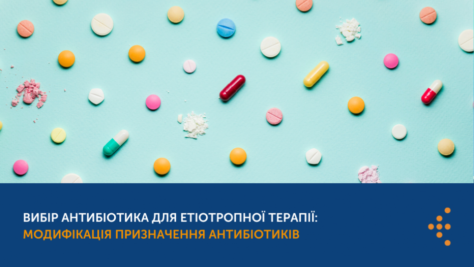 Вибір антибіотика для етіотропної терапії: модифікація призначення антибіотиків